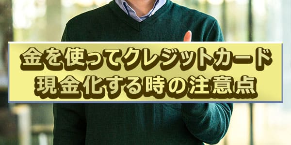 金を使ってクレジットカード現金化する時の注意点