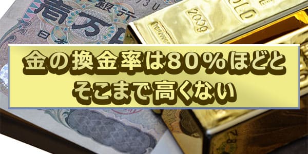 金の換金率は80%ほどとそこまで高くない