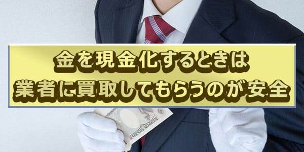 金を現金化するときは業者に買取してもらうのが安全