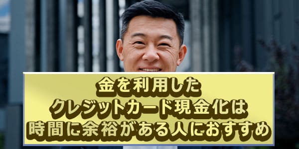 金を利用したクレジットカード現金化は時間に余裕がある人におすすめ